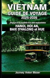 VIETNAM Guide de voyage 2025-2026: Voyage de la capitale à la côte exploratoire HANOI, HOI AN, BAIE D'HALONG et HUE